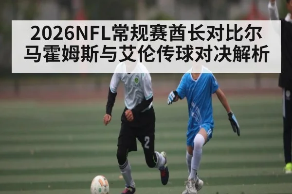 2026NFL常规赛酋长对比尔马霍姆斯与艾伦传球对决解析