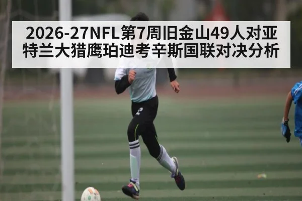 2026-27NFL第7周旧金山49人对亚特兰大猎鹰珀迪考辛斯国联对决分析